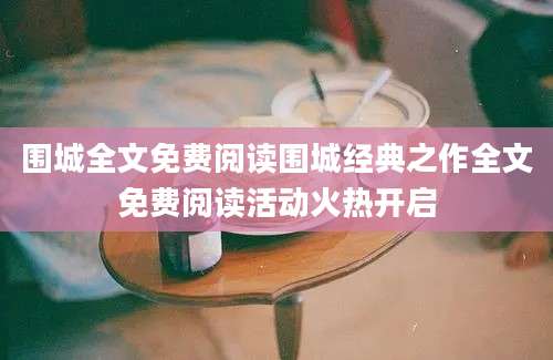 围城全文免费阅读围城经典之作全文免费阅读活动火热开启