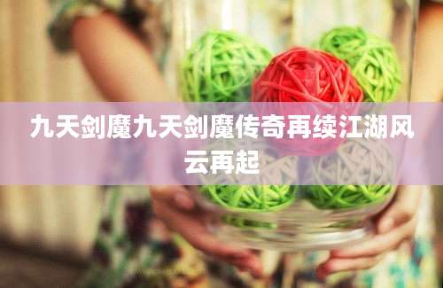 九天剑魔九天剑魔传奇再续江湖风云再起