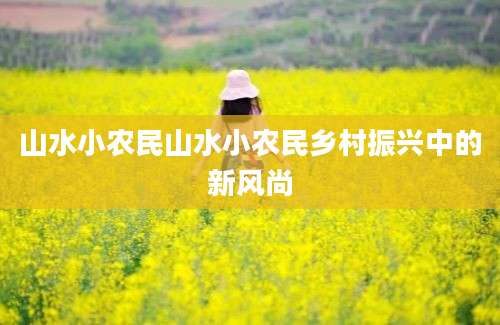 山水小农民山水小农民乡村振兴中的新风尚