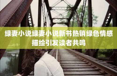 绿妻小说绿妻小说新书热销绿色情感描绘引发读者共鸣