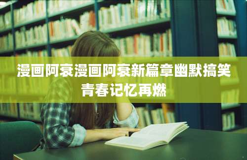 漫画阿衰漫画阿衰新篇章幽默搞笑青春记忆再燃