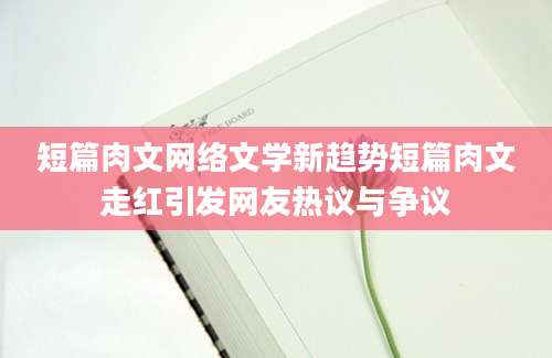 短篇肉文网络文学新趋势短篇肉文走红引发网友热议与争议