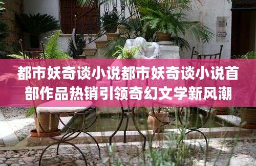 都市妖奇谈小说都市妖奇谈小说首部作品热销引领奇幻文学新风潮