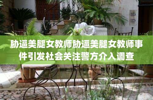 胁逼美腿女教师胁逼美腿女教师事件引发社会关注警方介入调查