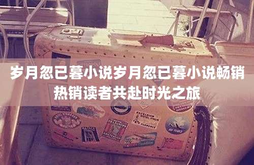 岁月忽已暮小说岁月忽已暮小说畅销热销读者共赴时光之旅
