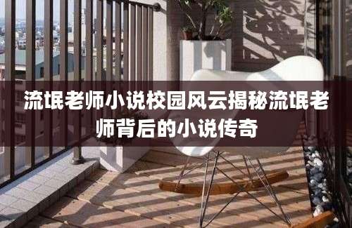 流氓老师小说校园风云揭秘流氓老师背后的小说传奇
