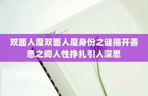 双面人魔双面人魔身份之谜揭开善恶之间人性挣扎引人深思