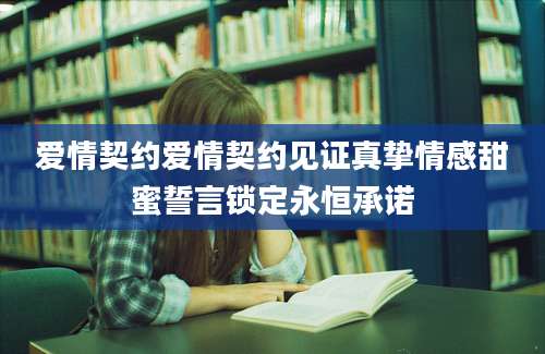 爱情契约爱情契约见证真挚情感甜蜜誓言锁定永恒承诺
