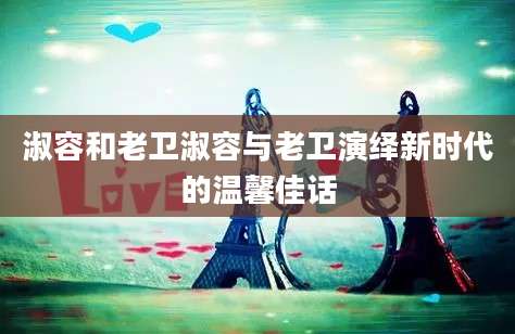 淑容和老卫淑容与老卫演绎新时代的温馨佳话