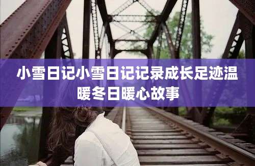 小雪日记小雪日记记录成长足迹温暖冬日暖心故事