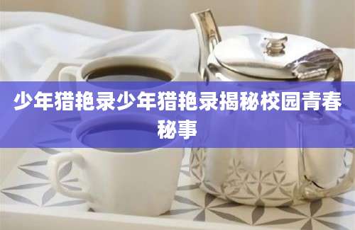 少年猎艳录少年猎艳录揭秘校园青春秘事
