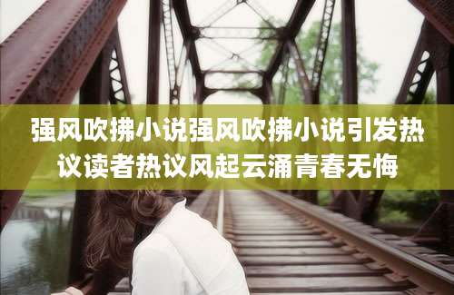 强风吹拂小说强风吹拂小说引发热议读者热议风起云涌青春无悔
