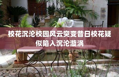 校花沉沦校园风云突变昔日校花疑似陷入沉沦漩涡