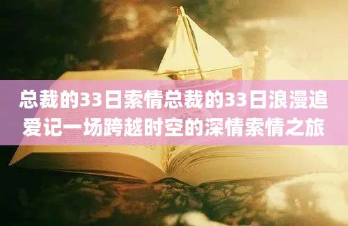 总裁的33日索情总裁的33日浪漫追爱记一场跨越时空的深情索情之旅