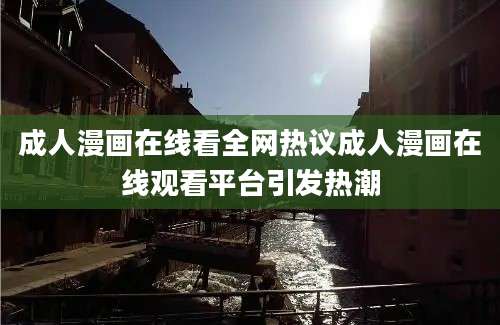 成人漫画在线看全网热议成人漫画在线观看平台引发热潮