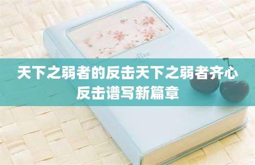 天下之弱者的反击天下之弱者齐心反击谱写新篇章