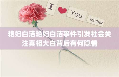 艳妇白洁艳妇白洁事件引发社会关注真相大白背后有何隐情