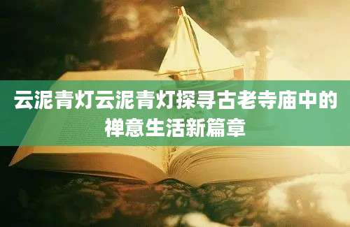 云泥青灯云泥青灯探寻古老寺庙中的禅意生活新篇章