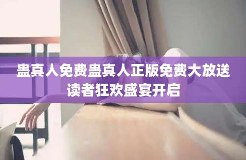 蛊真人免费蛊真人正版免费大放送读者狂欢盛宴开启