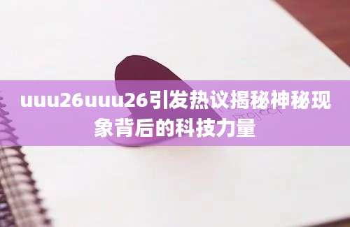 uuu26uuu26引发热议揭秘神秘现象背后的科技力量