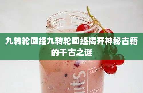九转轮回经九转轮回经揭开神秘古籍的千古之谜