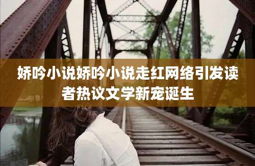 娇吟小说娇吟小说走红网络引发读者热议文学新宠诞生