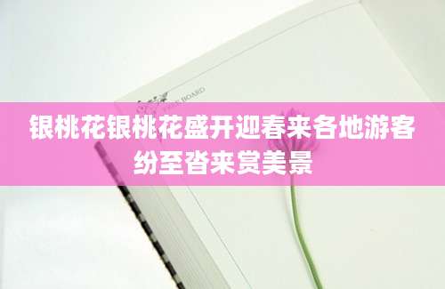 银桃花银桃花盛开迎春来各地游客纷至沓来赏美景