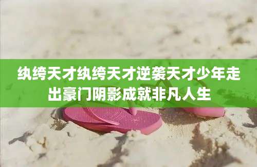 纨绔天才纨绔天才逆袭天才少年走出豪门阴影成就非凡人生