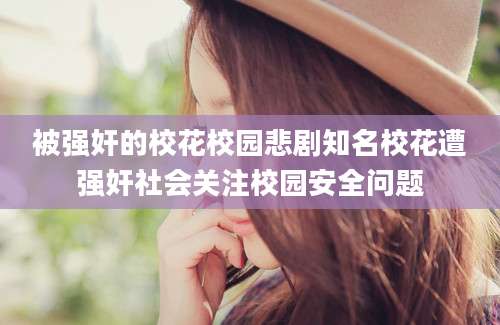 被强奸的校花校园悲剧知名校花遭强奸社会关注校园安全问题