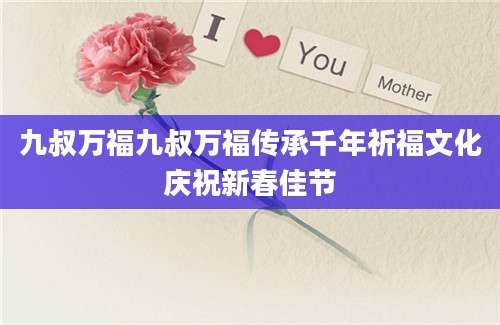 九叔万福九叔万福传承千年祈福文化庆祝新春佳节