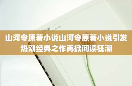 山河令原著小说山河令原著小说引发热潮经典之作再掀阅读狂潮