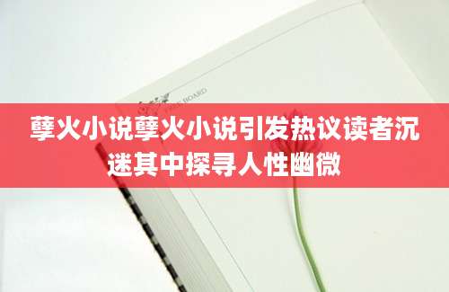 孽火小说孽火小说引发热议读者沉迷其中探寻人性幽微