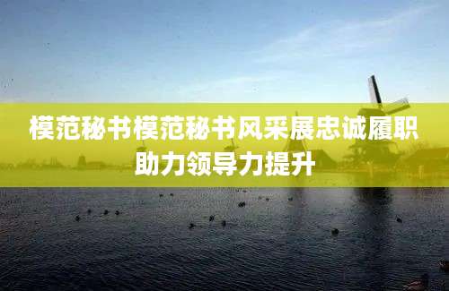 模范秘书模范秘书风采展忠诚履职助力领导力提升