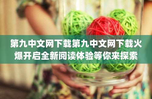 第九中文网下载第九中文网下载火爆开启全新阅读体验等你来探索