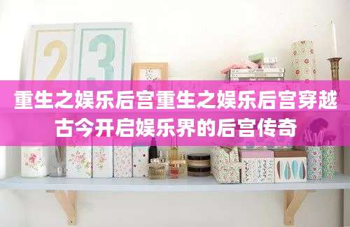 重生之娱乐后宫重生之娱乐后宫穿越古今开启娱乐界的后宫传奇