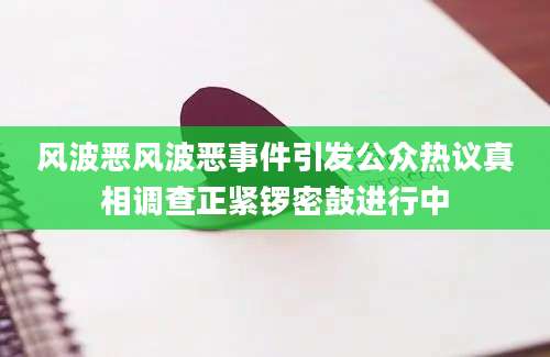 风波恶风波恶事件引发公众热议真相调查正紧锣密鼓进行中
