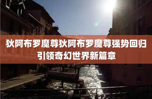 狄阿布罗魔尊狄阿布罗魔尊强势回归引领奇幻世界新篇章