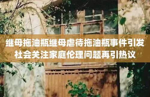 继母拖油瓶继母虐待拖油瓶事件引发社会关注家庭伦理问题再引热议