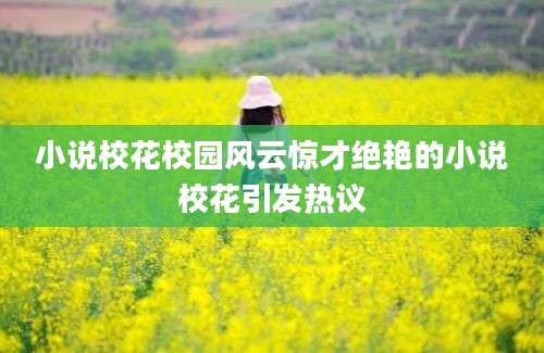 小说校花校园风云惊才绝艳的小说校花引发热议