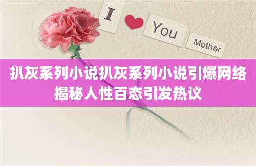 扒灰系列小说扒灰系列小说引爆网络揭秘人性百态引发热议