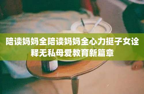 陪读妈妈全陪读妈妈全心力挺子女诠释无私母爱教育新篇章