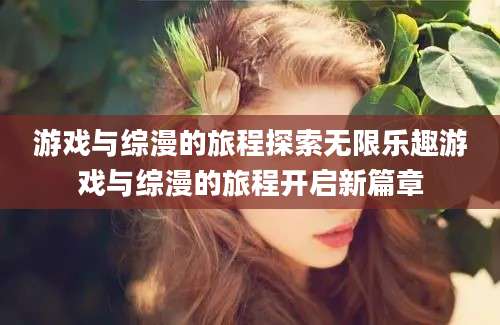 游戏与综漫的旅程探索无限乐趣游戏与综漫的旅程开启新篇章