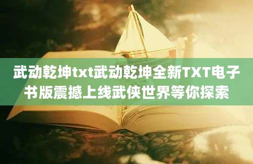 武动乾坤txt武动乾坤全新TXT电子书版震撼上线武侠世界等你探索