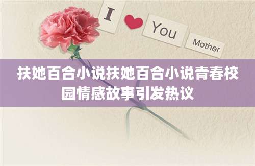 扶她百合小说扶她百合小说青春校园情感故事引发热议