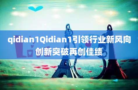 qidian1Qidian1引领行业新风向创新突破再创佳绩