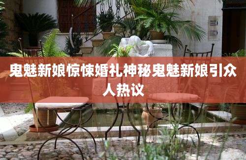 鬼魅新娘惊悚婚礼神秘鬼魅新娘引众人热议