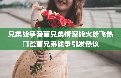 兄弟战争漫画兄弟情深战火纷飞热门漫画兄弟战争引发热议