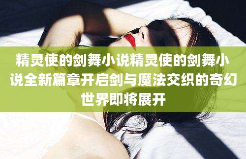 精灵使的剑舞小说精灵使的剑舞小说全新篇章开启剑与魔法交织的奇幻世界即将展开