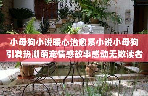 小母狗小说暖心治愈系小说小母狗引发热潮萌宠情感故事感动无数读者