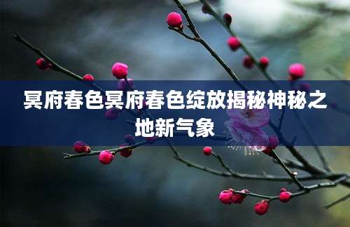 冥府春色冥府春色绽放揭秘神秘之地新气象